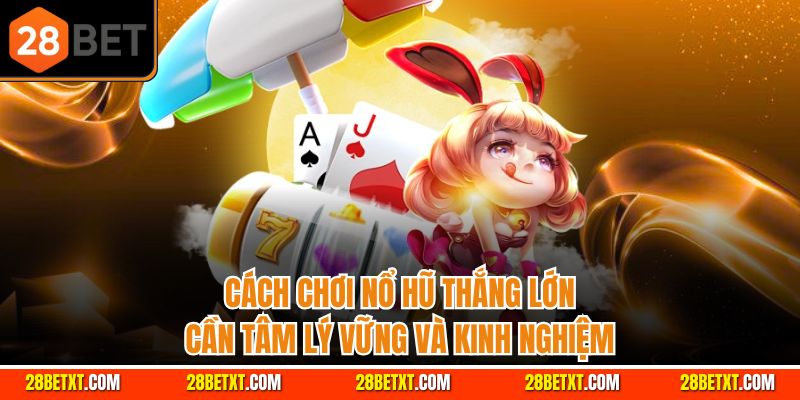 Cách chơi nổ hũ thắng lớn cần tâm lý vững và kinh nghiệm